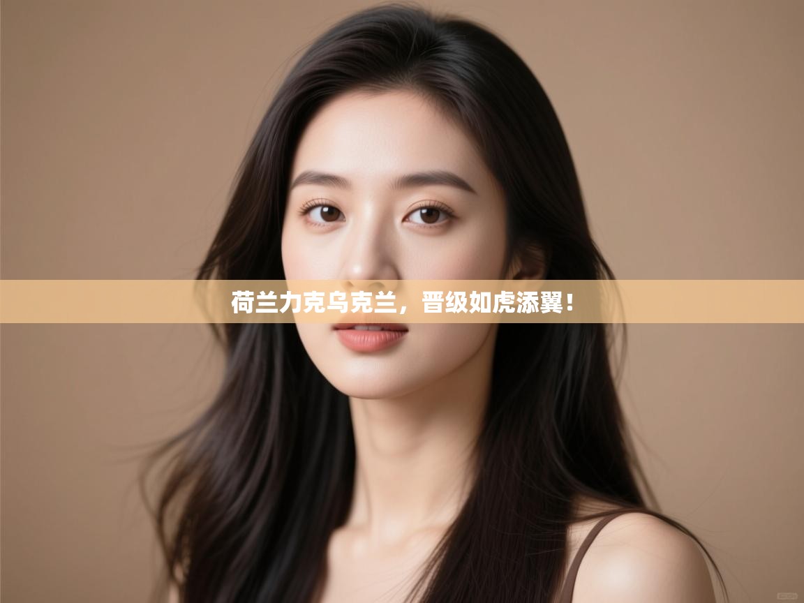 荷兰力克乌克兰，晋级如虎添翼！