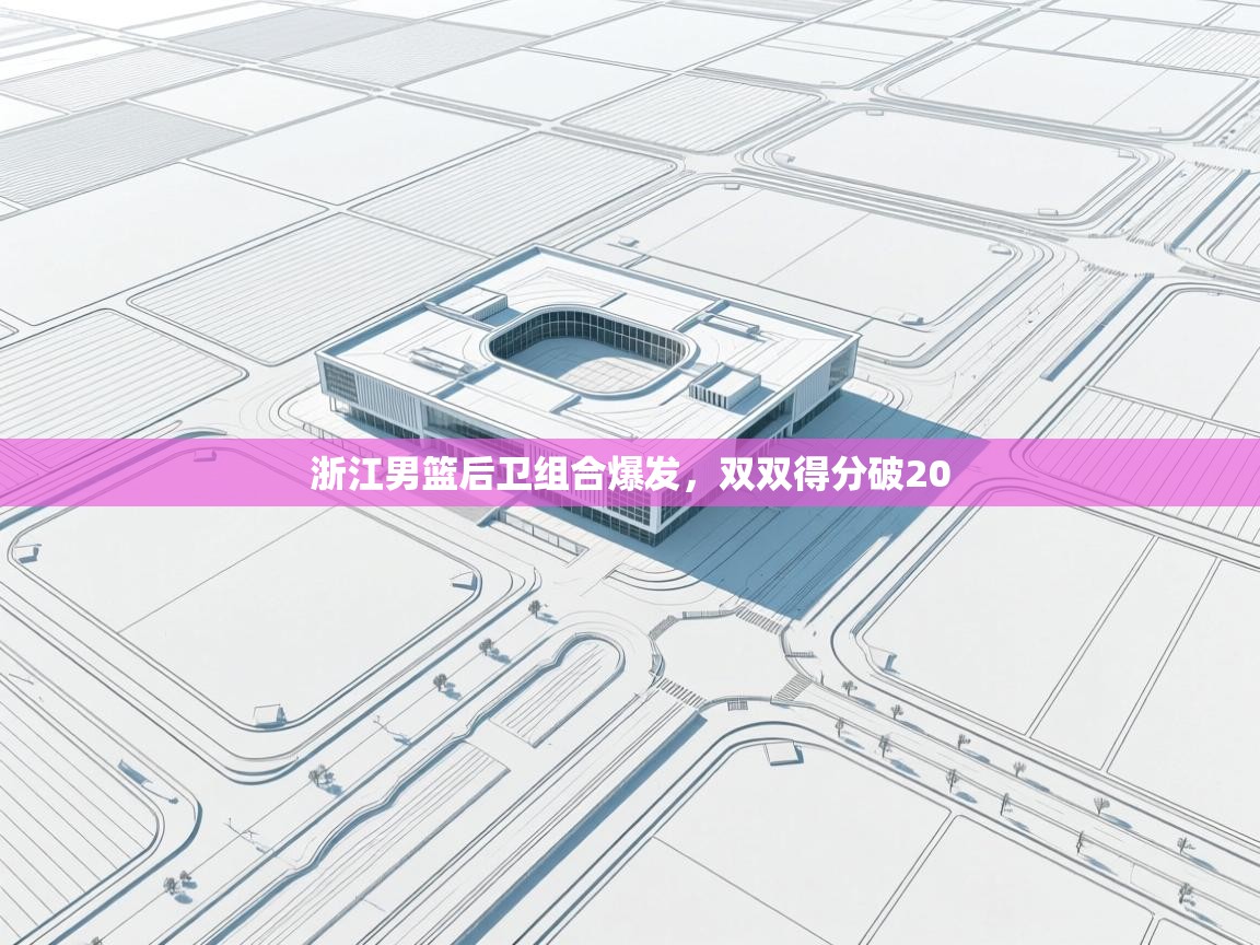 浙江男篮后卫组合爆发,双双得分破20 第2张