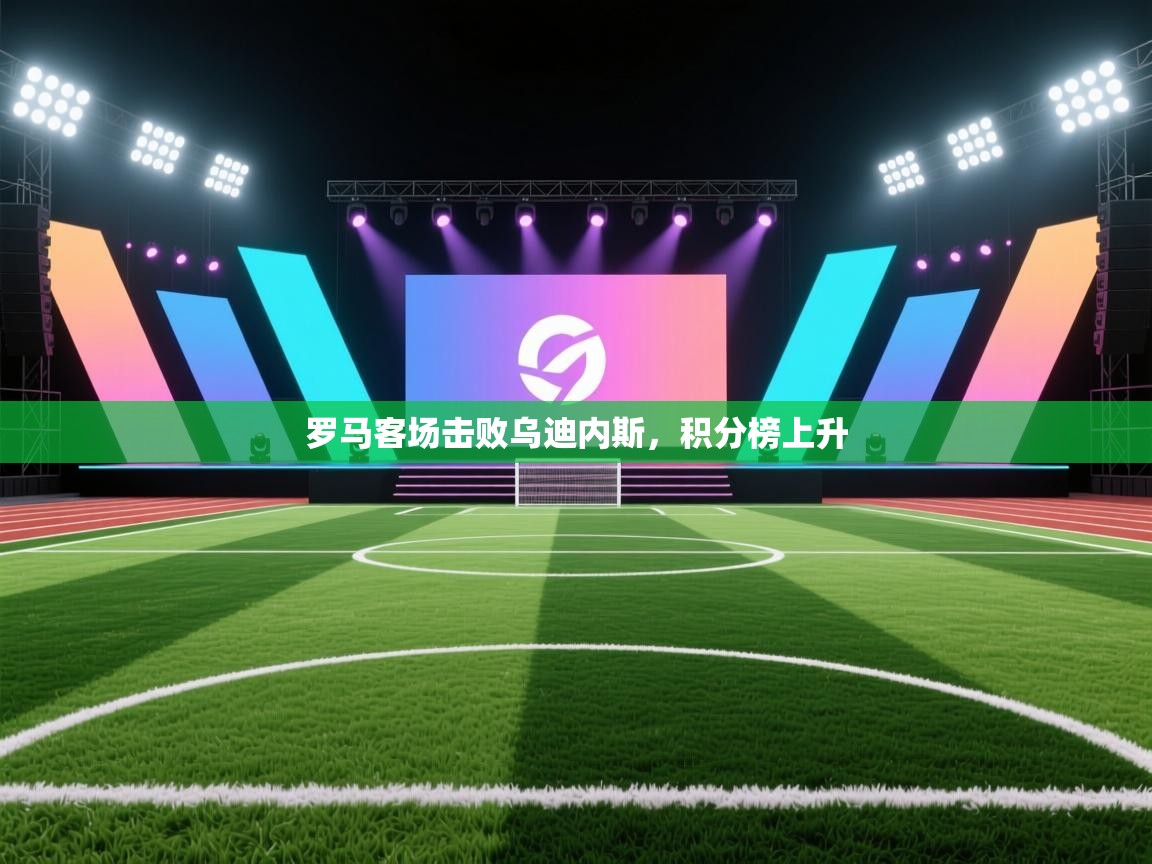 罗马客场击败乌迪内斯，积分榜上升