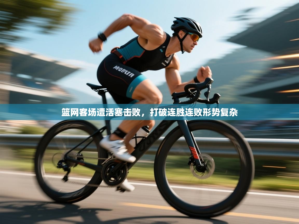 篮网客场遭活塞击败，打破连胜连败形势复杂