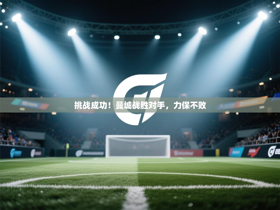 挑战成功!曼城战胜对手,力保不败 第1张