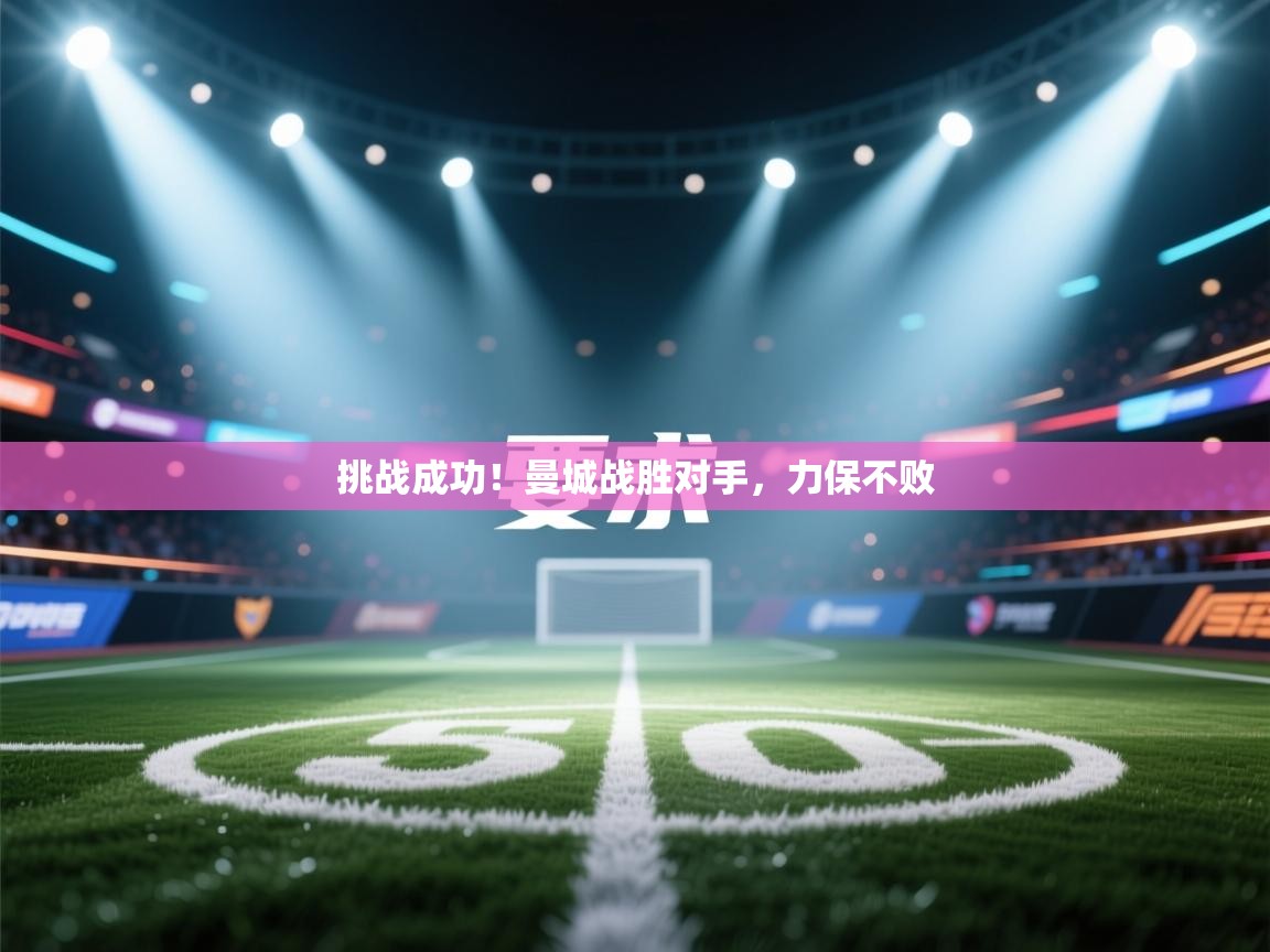 挑战成功!曼城战胜对手,力保不败 第2张