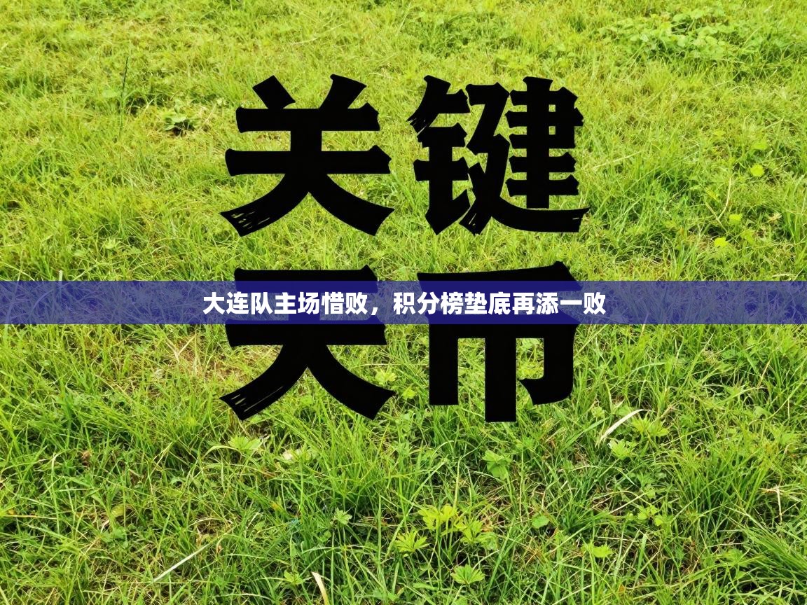 大连队主场惜败，积分榜垫底再添一败