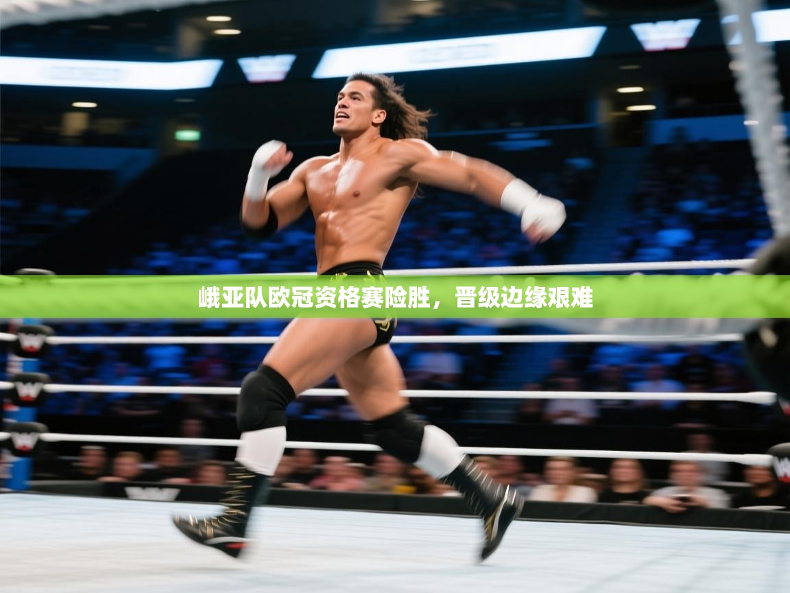 峨亚队欧冠资格赛险胜，晋级边缘艰难