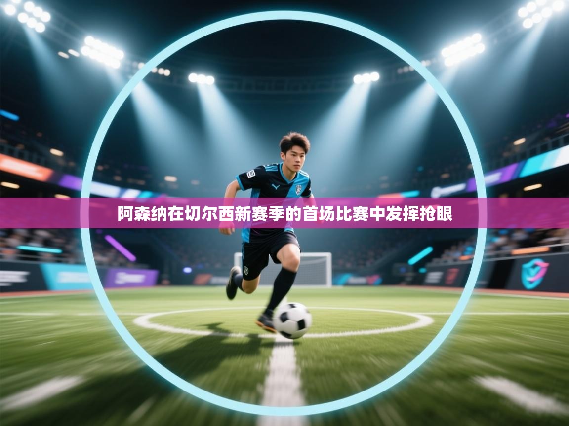 阿森纳在切尔西新赛季的首场比赛中发挥抢眼