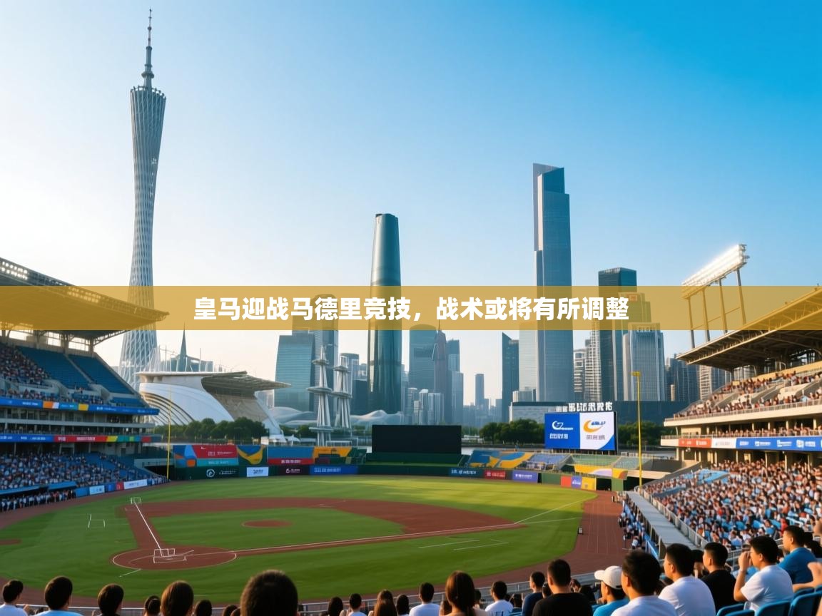 皇马迎战马德里竞技，战术或将有所调整