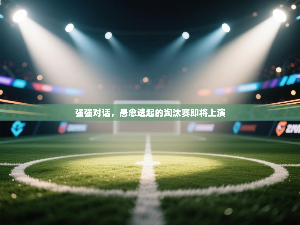 强强对话，悬念迭起的淘汰赛即将上演