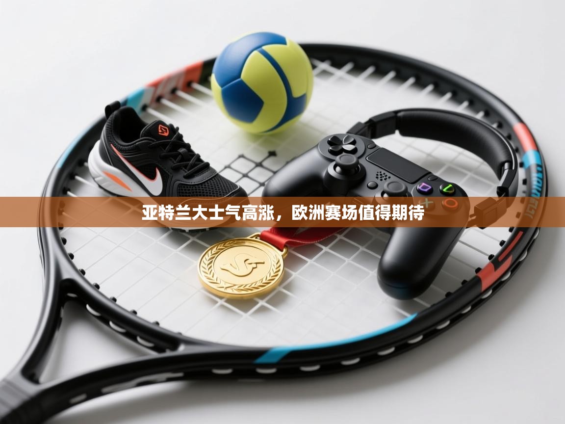 亚特兰大士气高涨，欧洲赛场值得期待