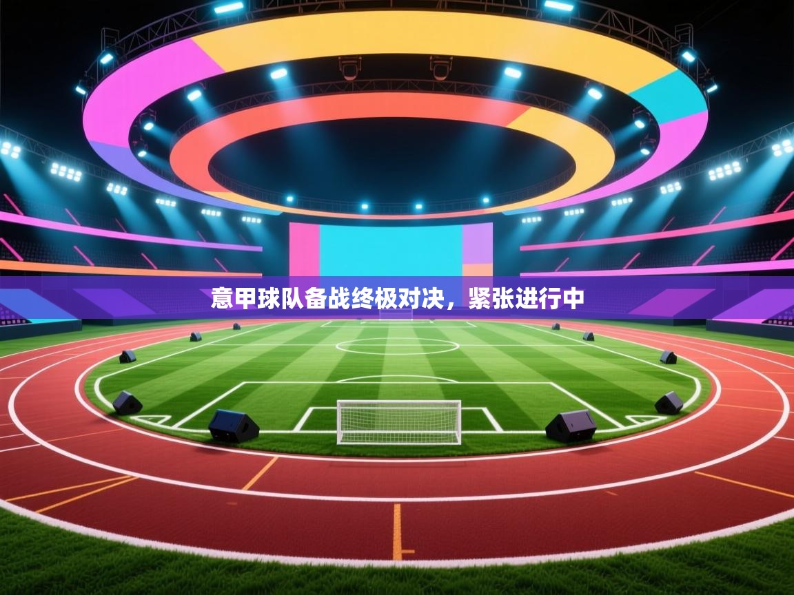 意甲球队备战终极对决，紧张进行中