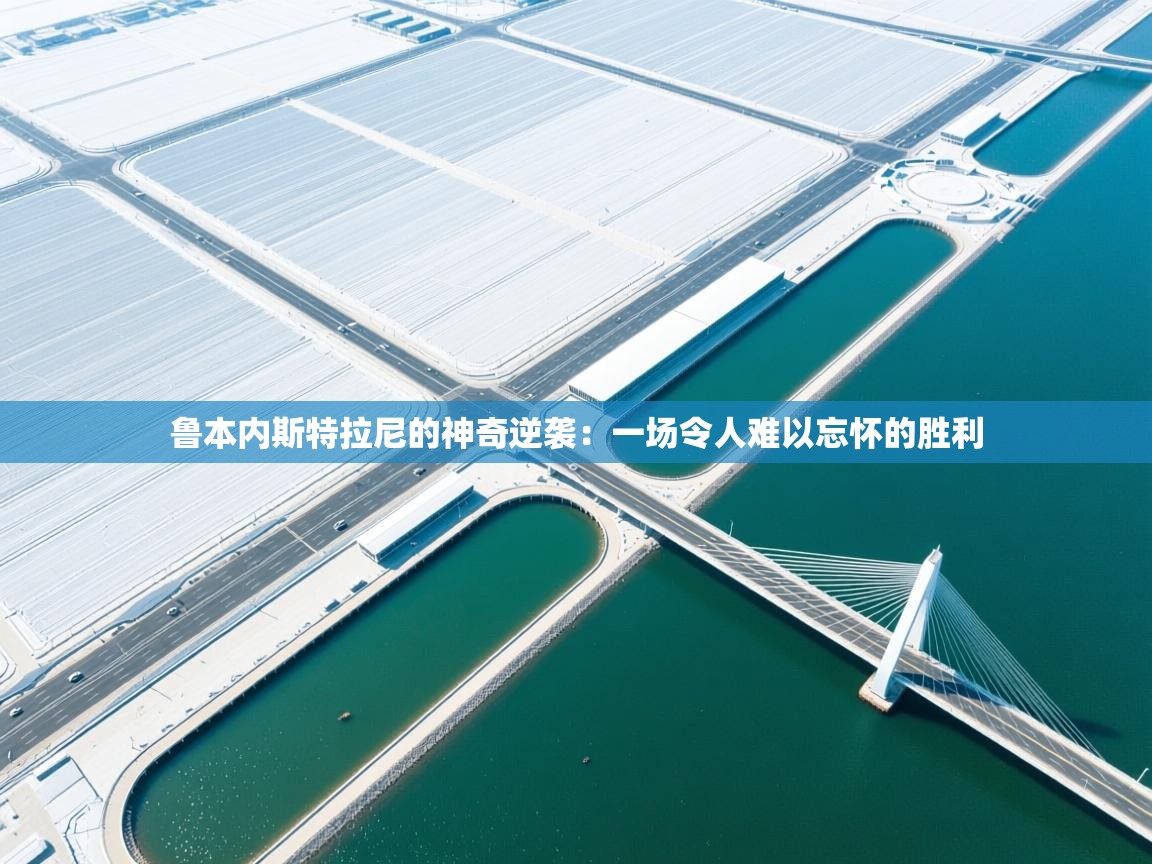 鲁本内斯特拉尼的神奇逆袭：一场令人难以忘怀的胜利