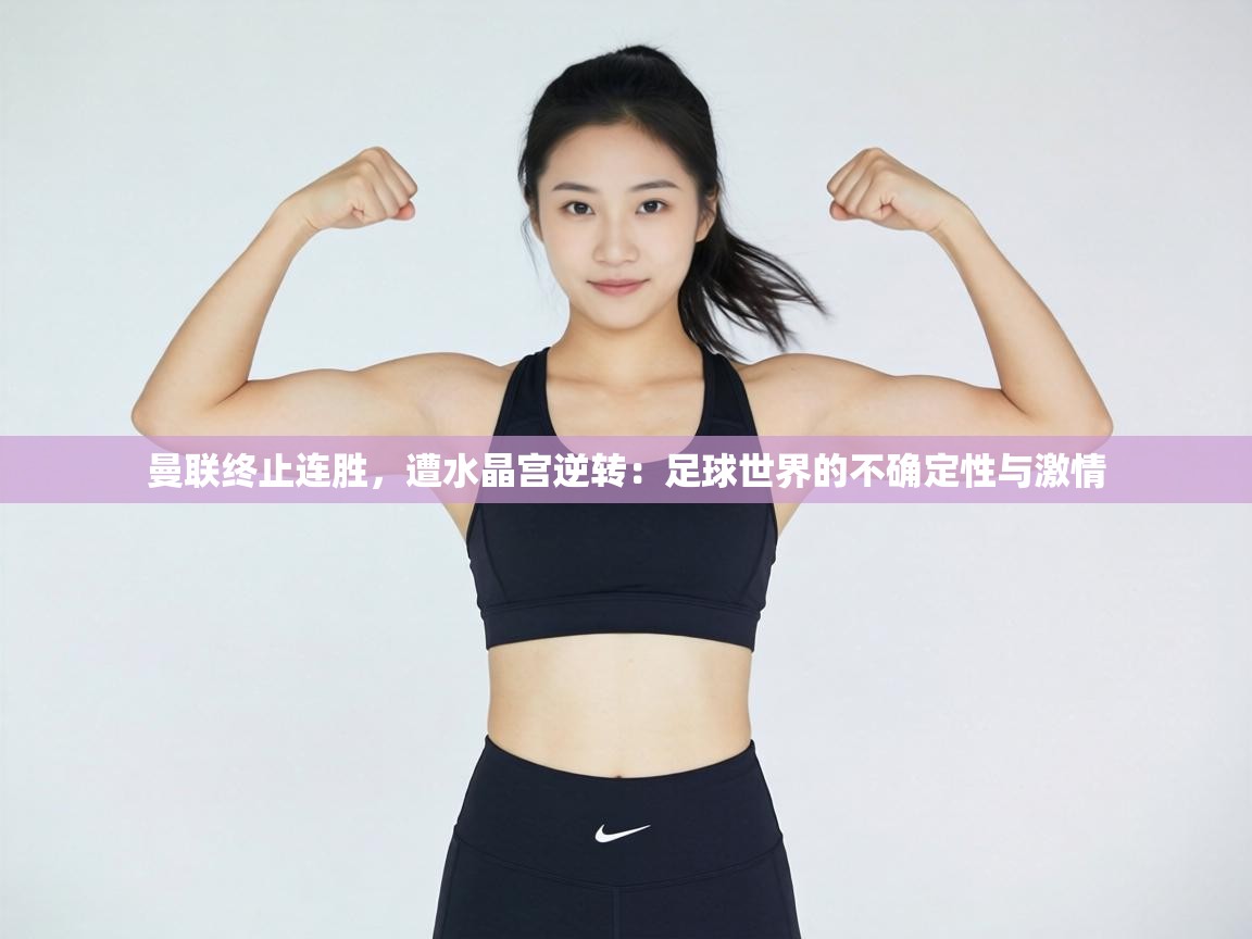 曼联终止连胜，遭水晶宫逆转：足球世界的不确定性与激情  第2张
