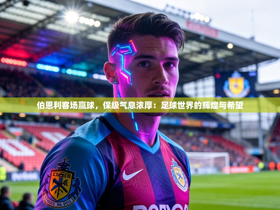 伯恩利客场赢球,保级气息浓厚:足球世界的辉煌与希望