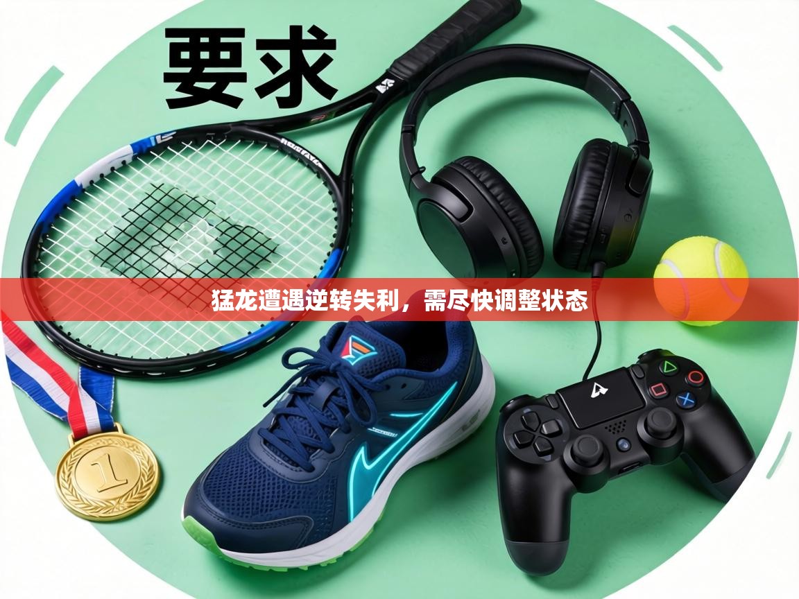 猛龙遭遇逆转失利,需尽快调整状态