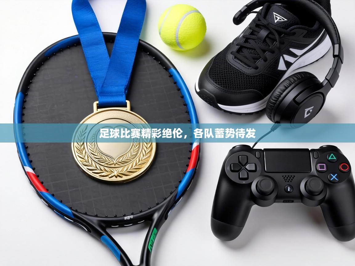 足球比赛精彩绝伦,各队蓄势待发