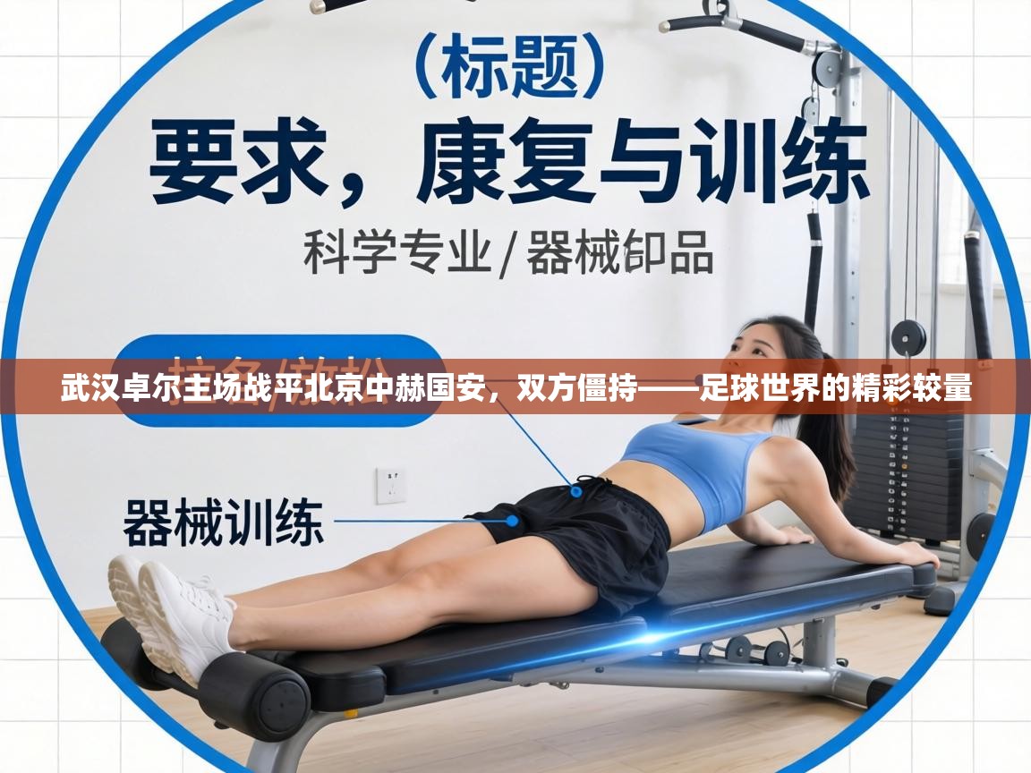 武汉卓尔主场战平北京中赫国安,双方僵持——足球世界的精彩较量