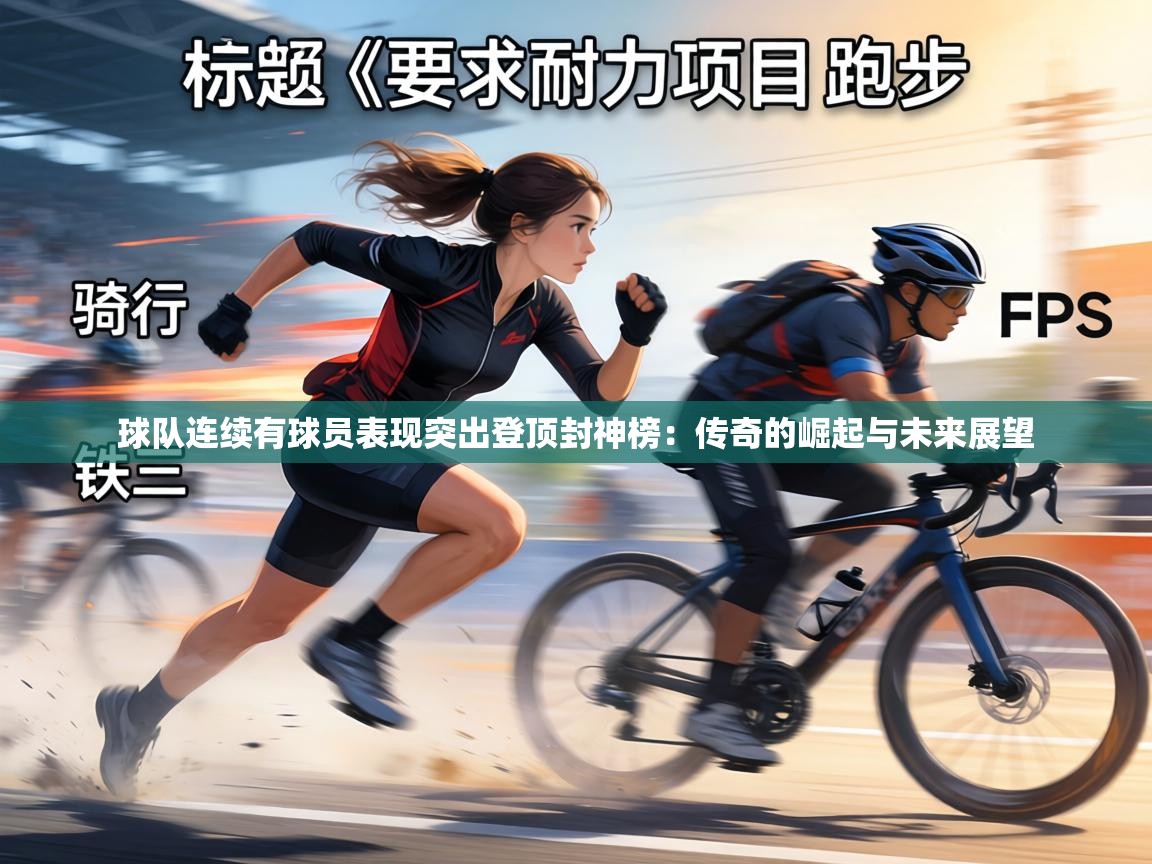 球队连续有球员表现突出登顶封神榜：传奇的崛起与未来展望