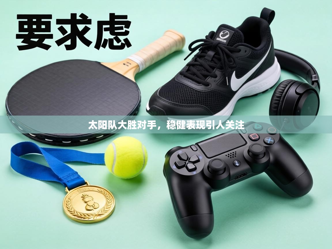 太阳队大胜对手,稳健表现引人关注