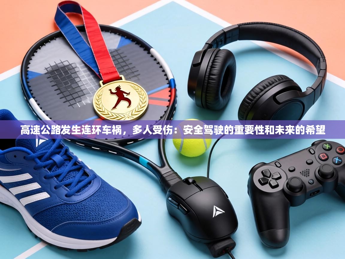 高速公路发生连环车祸，多人受伤：安全驾驶的重要性和未来的希望